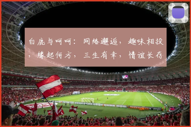 白鹿与呵呵：网络邂逅，趣味相投，缘起何方，三生有幸，情谊长存。