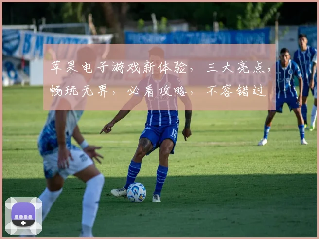 苹果电子游戏新体验，三大亮点，畅玩无界，必看攻略，不容错过