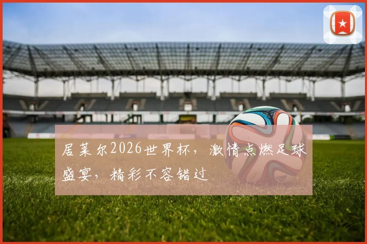 居莱尔2026世界杯，激情点燃足球盛宴，精彩不容错过