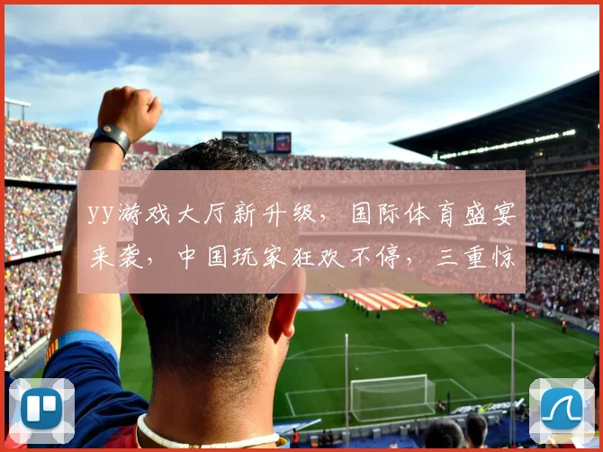 yy游戏大厅新升级，国际体育盛宴来袭，中国玩家狂欢不停，三重惊喜等你来