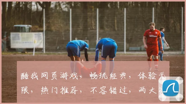 酷我网页游戏，畅玩经典，体验无限，热门推荐，不容错过，两大亮点，等你来战