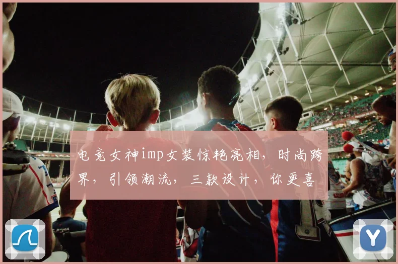 电竞女神imp女装惊艳亮相，时尚跨界，引领潮流，三款设计，你更喜欢哪款