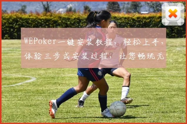 WEPoker一键安装教程，轻松上手，体验三步式安装过程，让您畅玩无忧