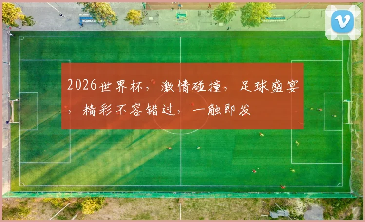 2026世界杯，激情碰撞，足球盛宴，精彩不容错过，一触即发
