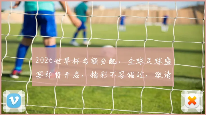 2026世界杯名额分配，全球足球盛宴即将开启，精彩不容错过，敬请关注