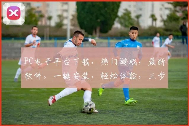 PC电子平台下载，热门游戏，最新软件，一键安装，轻松体验，三步完成